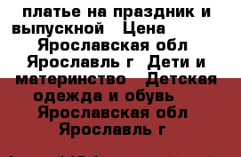 платье на праздник и выпускной › Цена ­ 2 000 - Ярославская обл., Ярославль г. Дети и материнство » Детская одежда и обувь   . Ярославская обл.,Ярославль г.